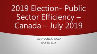 2019 Election- Public
Sector Efficiency –
Canada – July 2019
PAUL YOUNG CPA CGA
JULY 30, 2019
 