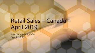 Retail Sales – Canada –
April 2019
Paul Young CPA, CGA
June 21, 2019
 