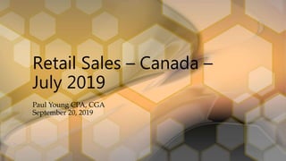 Retail Sales – Canada –
July 2019
Paul Young CPA, CGA
September 20, 2019
 