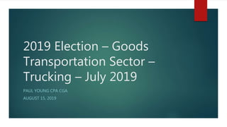 2019 Election – Goods
Transportation Sector –
Trucking – July 2019
PAUL YOUNG CPA CGA
AUGUST 15, 2019
 