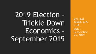 By: Paul
Young, CPA,
CGA
Date:
September
25, 2019
2019 Election –
Trickle Down
Economics –
September 2019
 