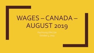 WAGES – CANADA –
AUGUST 2019
PaulYoung CPA CGA
October 5, 2019
 