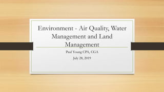 Environment - Air Quality, Water
Management and Land
Management
Paul Young CPA, CGA
July 28, 2019
 