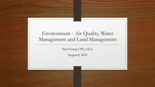 Environment - Air Quality, Water
Management and Land Management
Paul Young CPA, CGA
August 8, 2019
 