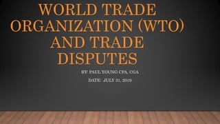 WORLD TRADE
ORGANIZATION (WTO)
AND TRADE
DISPUTES
BY: PAUL YOUNG CPA, CGA
DATE: JULY 31, 2019
 