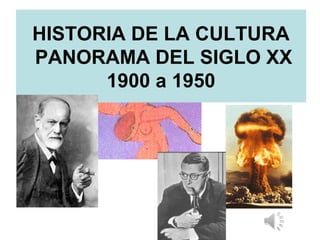 HISTORIA DE LA CULTURA
PANORAMA DEL SIGLO XX
1900 a 1950
 