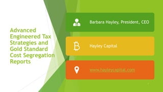 Advanced
Engineered Tax
Strategies and
Gold Standard
Cost Segregation
Reports
1
Barbara Hayley, President, CEO
Hayley Capital
www.hayleycapital.com
 