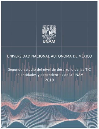 UNIVERSIDAD NACIONAL AUTONOMA DE MÉXICO
Segundo estudio del nivel de desarrollo de las TIC
en entidades y dependencias de la UNAM
2019
 