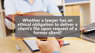 Whether a lawyer has an
ethical obligation to deliver a
client’s file upon request of a
former client?
 