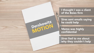 I thought I was a client
of the Boies firm
Sires sent emails saying
he could help
Memo was highly
confidential
Sires lied to me about
why they couldn’t help
 