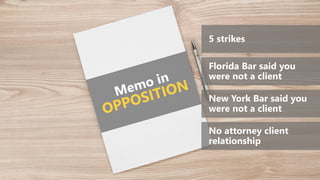 5 strikes
Florida Bar said you
were not a client
New York Bar said you
were not a client
No attorney client
relationship
 