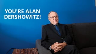 YOU’RE ALAN
DERSHOWITZ!
 