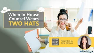 Presented by
Jane Gleaves
When In House
Counsel Wears
TWO HATS
 