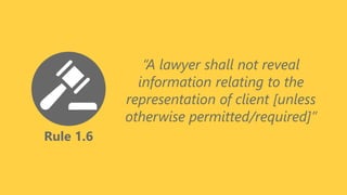 Rule 1.6
“A lawyer shall not reveal
information relating to the
representation of client [unless
otherwise permitted/required]”
 