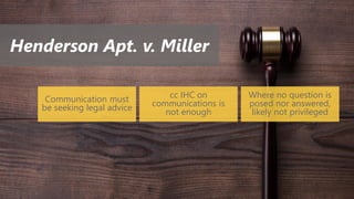 Henderson Apt. v. Miller
Communication must
be seeking legal advice
cc IHC on
communications is
not enough
Where no question is
posed nor answered,
likely not privileged
 