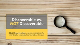 Discoverable vs.
NOT Discoverable
Not Discoverable: memo analyzing the
merits of a wrongful-termination lawsuit
 