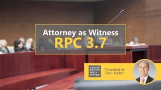 Presented by
Chris Weber
Attorney as Witness
RPC 3.7
 