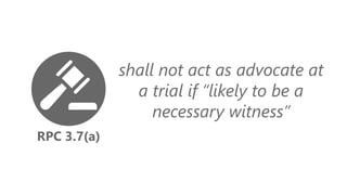 RPC 3.7(a)
shall not act as advocate at
a trial if “likely to be a
necessary witness”
 