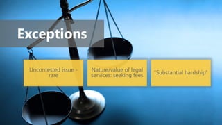 Exceptions
Uncontested issue -
rare
Nature/value of legal
services: seeking fees “Substantial hardship”
 