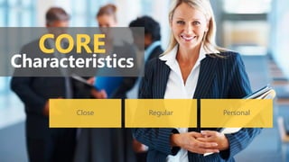 CORE
Characteristics
Close Regular Personal
 