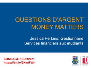 Jessica Perkins, Gestionnaire
Services financiers aux étudiants
QUESTIONS D’ARGENT
MONEY MATTERS
SONDAGE / SURVEY:
https://bit.ly/2KwjFWn
 