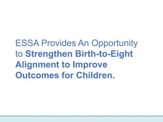 ESSA Provides An Opportunity
to Strengthen Birth-to-Eight
Alignment to Improve
Outcomes for Children.
 