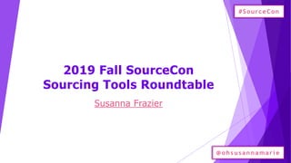 2019 Fall SourceCon
Sourcing Tools Roundtable
Susanna Frazier
#SourceCon
@o h su sannam ari e
 