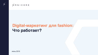 Digital-маркетинг для fashion: 
Что работает?
июнь 2019
 