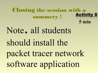 Closing the session with a
summery !
Note.all students
should install the
packet tracer network
software application
5 min
 