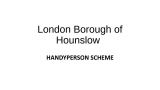 London Borough of
Hounslow
HANDYPERSON SCHEME
 