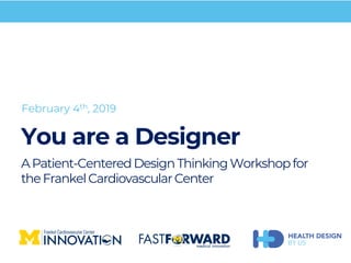 You are a Designer
APatient-CenteredDesignThinkingWorkshopfor
theFrankelCardiovascularCenter
February 4th, 2019
 