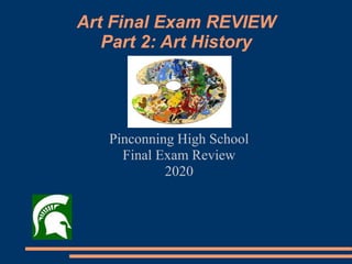Art Final Exam REVIEW
Part 2: Art History
Pinconning High School
Final Exam Review
2020
 