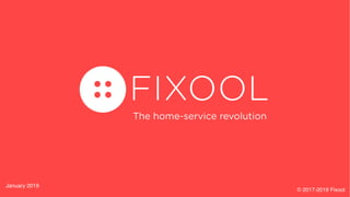 FIXOOL
The home-service revolution
January 2019
© 2017-2019 Fixool
 