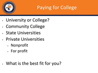 Paying for College
• University or College?
• Community College
• State Universities
• Private Universities
– Nonprofit
– For profit
• What is the best fit for you?
 