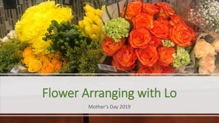 Flower Arranging with Lo
Mother’s Day 2019
 