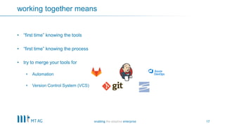 17
working together means
• “first time” knowing the tools
• “first time” knowing the process
• try to merge your tools for
• Automation
• Version Control System (VCS)
 