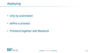 22
deploying
• only by automation
• define a process
• Frontend together with Backend
 