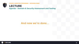 And now we’re done…
CISSP® MENTOR PROGRAM – SESSION NINE
52
LECTURE
Agenda – Domain 6: Security Assessment and Testing
 