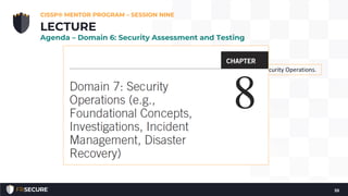 And now we’re done…
Or are we?!
CISSP® MENTOR PROGRAM – SESSION NINE
55
LECTURE
Agenda – Domain 6: Security Assessment and Testing
Let’s get a jump start on Domain 7: Security Operations.
 