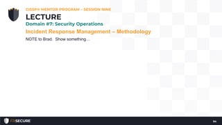 Incident Response Management – Methodology
NOTE to Brad. Show something…
CISSP® MENTOR PROGRAM – SESSION NINE
94
LECTURE
Domain #7: Security Operations
 