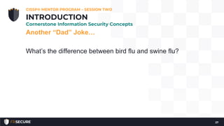 Another “Dad” Joke…
What’s the difference between bird flu and swine flu?
27
INTRODUCTION
Cornerstone Information Security Concepts
CISSP® MENTOR PROGRAM – SESSION TWO
 