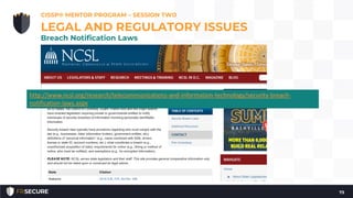 CISSP® MENTOR PROGRAM – SESSION TWO
73
LEGAL AND REGULATORY ISSUES
Breach Notification Laws
http://www.ncsl.org/research/telecommunications-and-information-technology/security-breach-
notification-laws.aspx
 