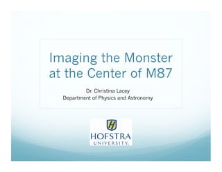 Imaging the Monster
at the Center of M87
Dr. Christina Lacey
Department of Physics and Astronomy
 