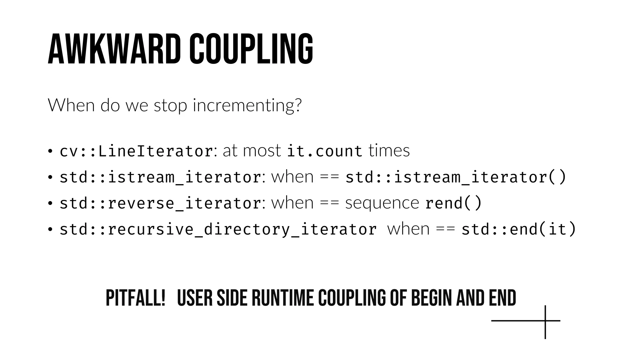 awkward Coupling
When do we stop incrementing?
• : at most times
• : when ==
• : when == sequence
• when ==
PITFALL! User side runtime coupling of begin and end
 