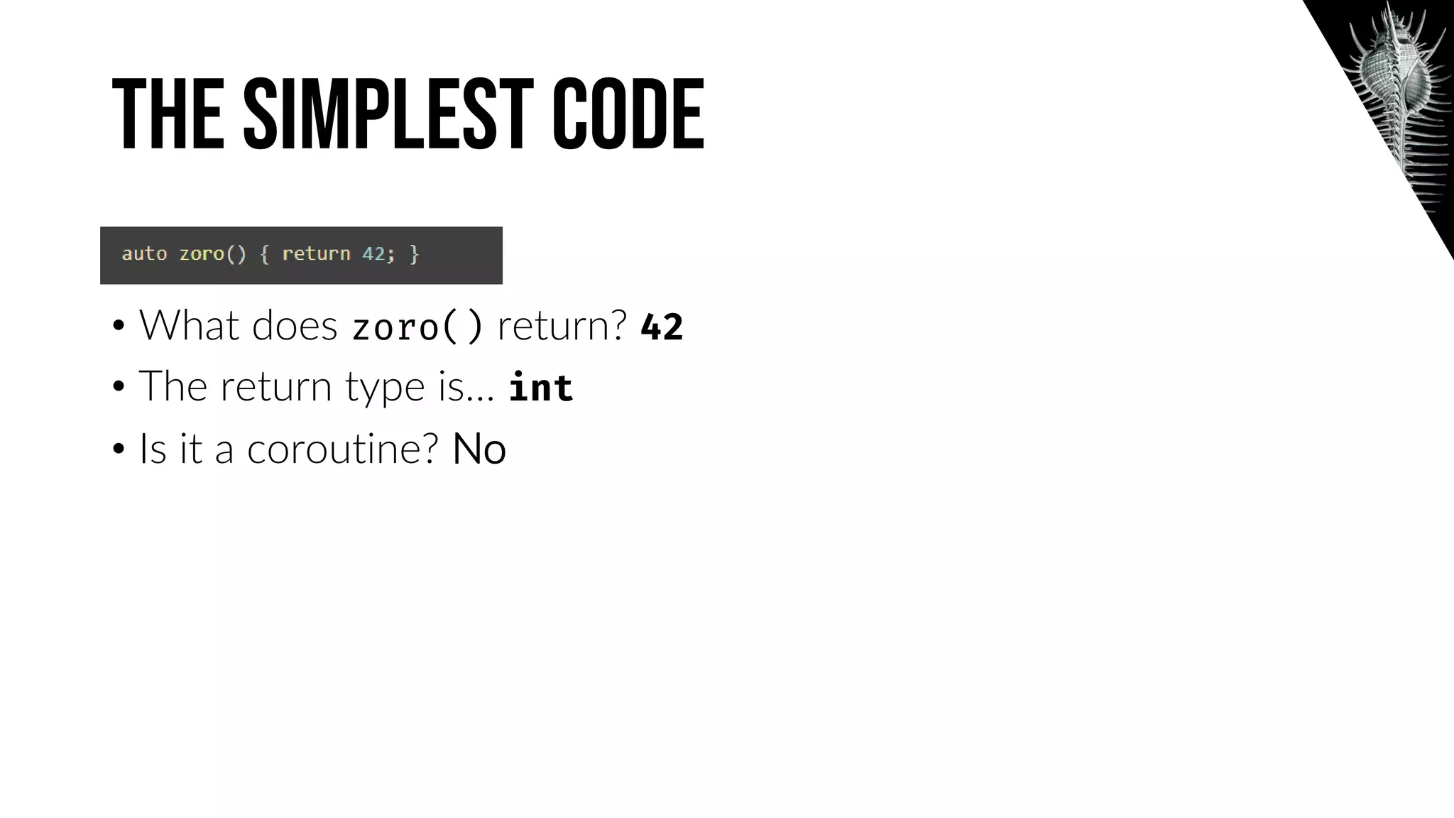The Simplest code
• What does return?
• The return type is…
• Is it a coroutine? No
 