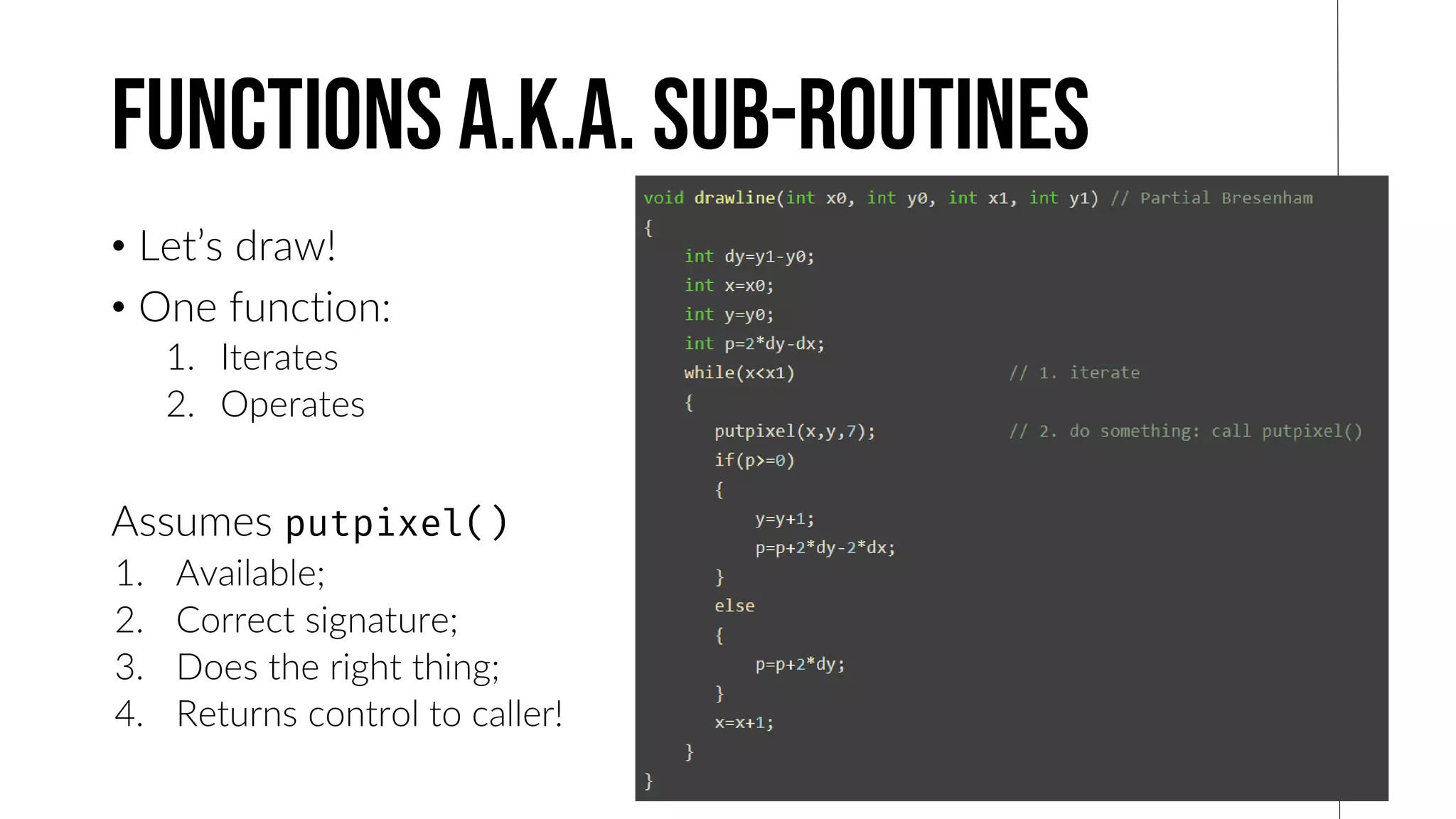 Functions A.K.A. Sub-Routines
• Let’s draw!
• One function:
1. Iterates
2. Operates
Assumes
1. Available;
2. Correct signature;
3. Does the right thing;
4. Returns control to caller!
 