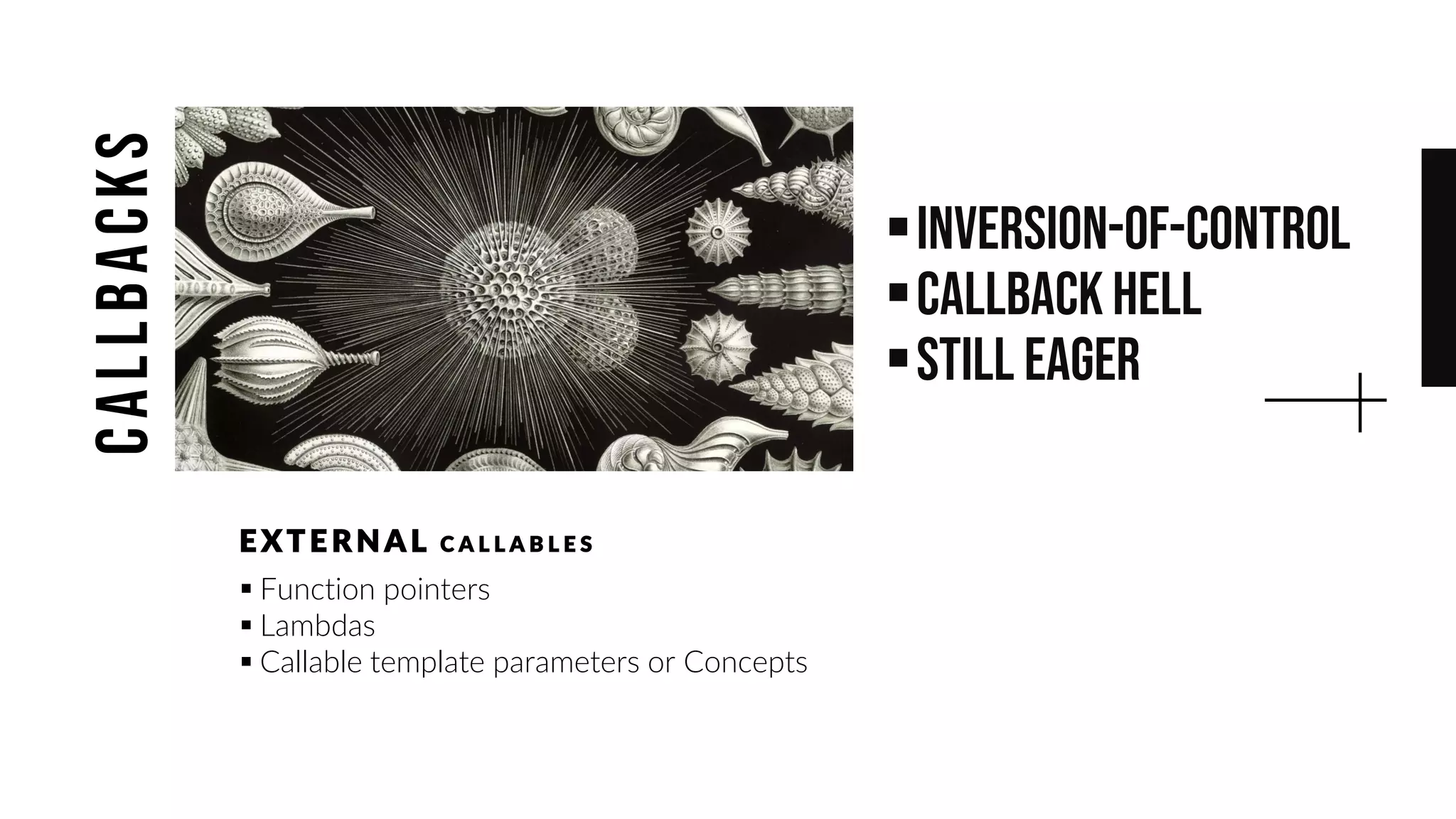▪Inversion-of-Control
▪Callback Hell
▪still eager
▪ Function pointers
▪ Lambdas
▪ Callable template parameters or Concepts
E XTE RNAL C A L L A B L E S
CALLBACKS
 