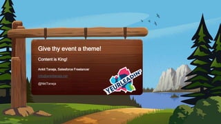 Ankit Taneja, Salesforce Freelancer
Give thy event a theme!
Content is King!
info@ankittaneja.net
@NktTaneja
 