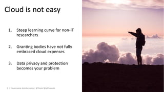 1. Steep learning curve for non-IT
researchers
2. Granting bodies have not fully
embraced cloud expenses
3. Data privacy and protection
becomes your problem
Cloud is not easy
Cloud-native bioinformatics | @Tbioinf @allPowerde3 |
 