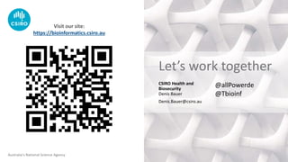 Australia’s National Science Agency
CSIRO Health and
Biosecurity
Denis Bauer
Denis.Bauer@csiro.au
Let’s work together
Visit our site:
https://bioinformatics.csiro.au
@allPowerde
@Tbioinf
 